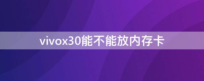 vivox30能不能放内存卡 vivox30手机内存卡插哪里