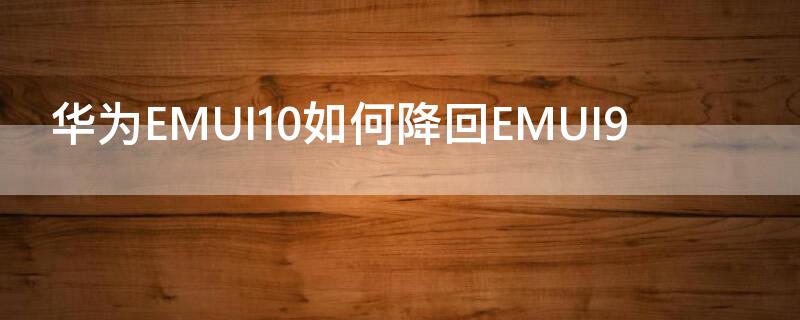 华为EMUI10如何降回EMUI9（华为emui10如何降回emui8）