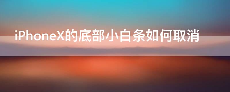 iPhoneX的底部小白条如何取消（怎么把iphonex下面的小白条去掉）