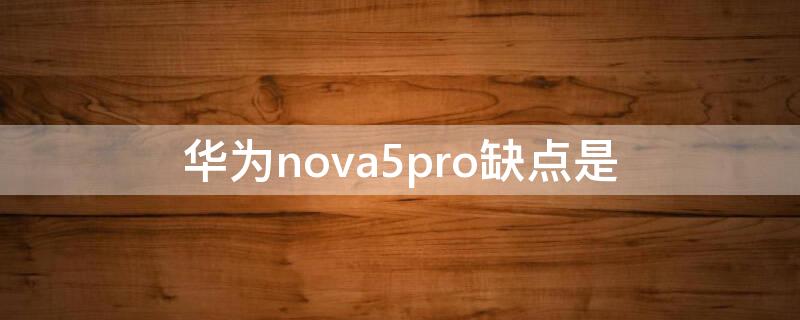 华为nova5pro缺点是（nova5pro的缺点）