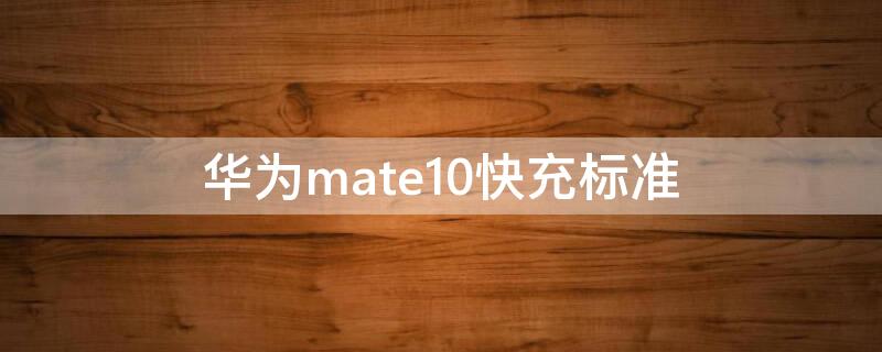 华为mate10快充标准（华为mate10充电速度）