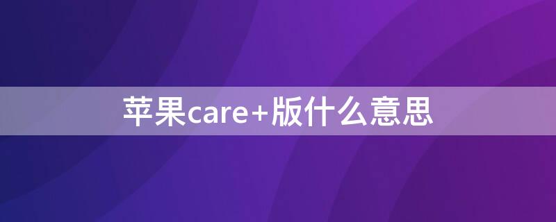 iPhonecare+版什么意思 iphone官方applecare+版是什么意思