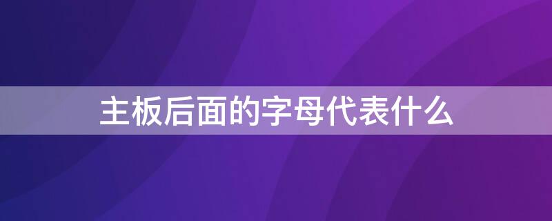 主板后面的字母代表什么 主板前面的字母代表什么意思