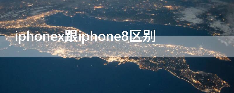 iPhonex跟iPhone8区别（iPhone8和iPhonex区别）