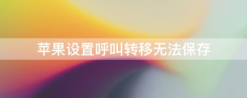 iPhone设置呼叫转移无法保存（iphone 呼叫转移设置无效）