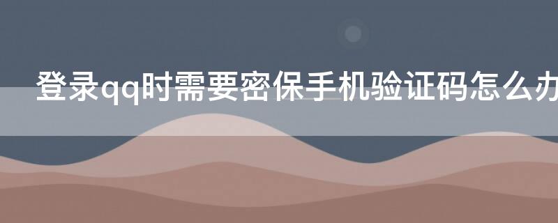 登录qq时需要密保手机验证码怎么办 怎样登qq不需要密保手机验证