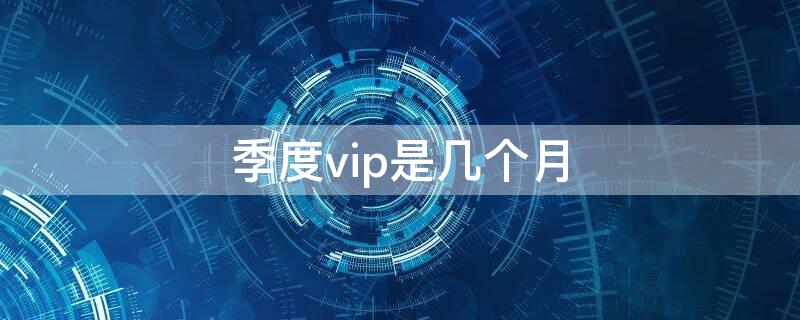 季度vip是几个月 酷喵季度vip是几个月