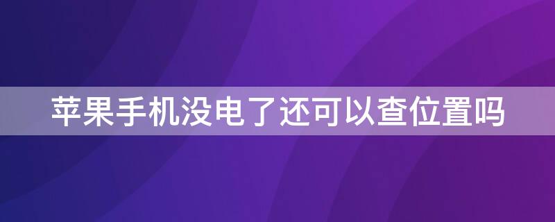 iPhone手机没电了还可以查位置吗 iphone没电可以查找位置吗