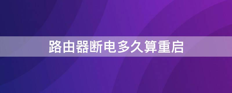 路由器断电多久算重启 路由器断电相当于重启吗