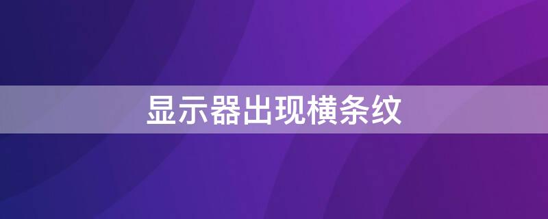 显示器出现横条纹 显示器出现横条纹闪烁