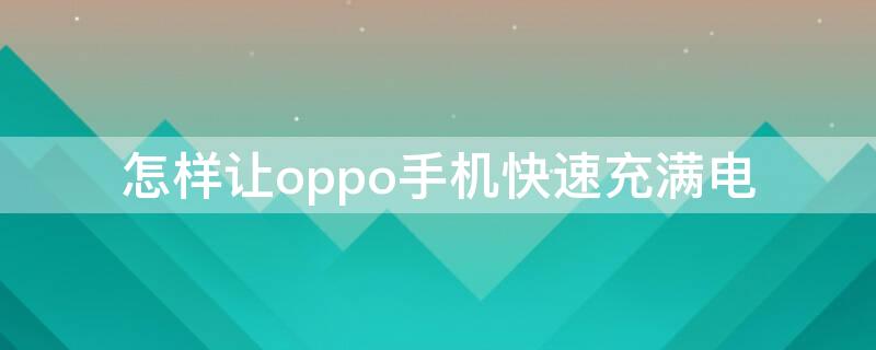 怎样让oppo手机快速充满电 怎样让oppo手机快速充满电 不用充电器