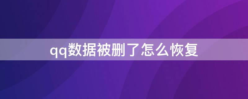 qq数据被删了怎么恢复（不小心删了qq数据怎么恢复）