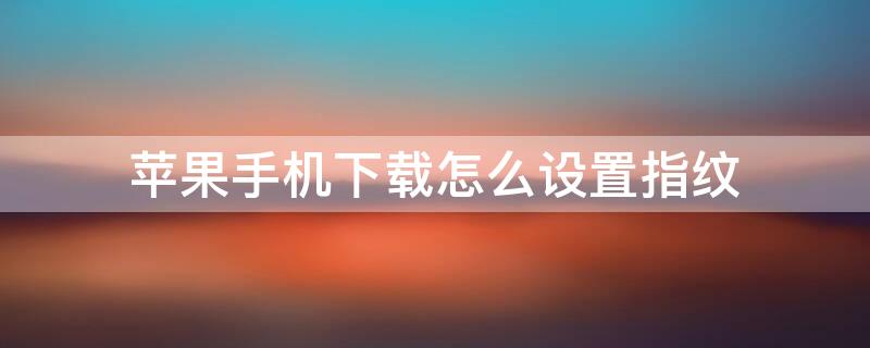 iPhone手机下载怎么设置指纹（iphoneapp怎么设置指纹下载）