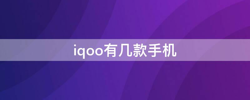 iqoo有几款手机（iqoo手机有哪几款）