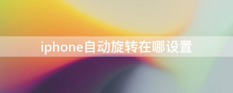 iPhone自动旋转在哪设置 iphone自动旋转在哪设置方法