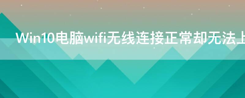 Win10电脑wifi无线连接正常却无法上网的解决方法