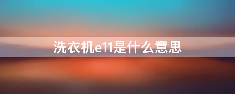 洗衣机e11是什么意思 洗衣机出现了e11什么意思