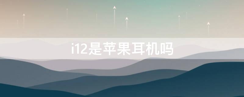 i12是iPhone耳机吗（i12是苹果手机耳机几代耳机）