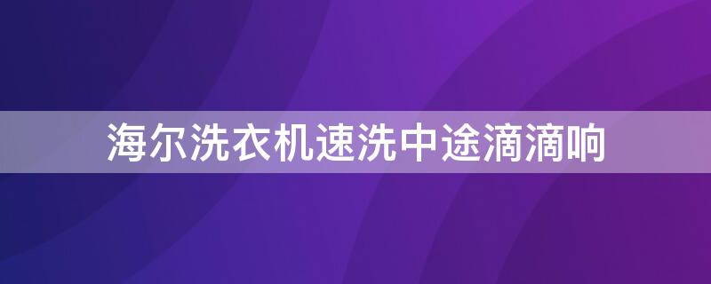 海尔洗衣机速洗中途滴滴响 海尔全自动洗衣机洗到一半滴滴响