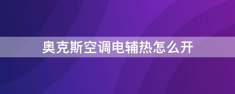 奥克斯空调电辅热怎么开（奥克斯空调电辅热怎么开摇控制器上没有）