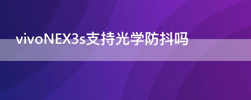 vivoNEX3s支持光学防抖吗（vivonex3s拍照防抖怎么用）