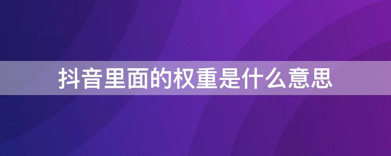 抖音里面的权重是什么意思 权重是什么意思