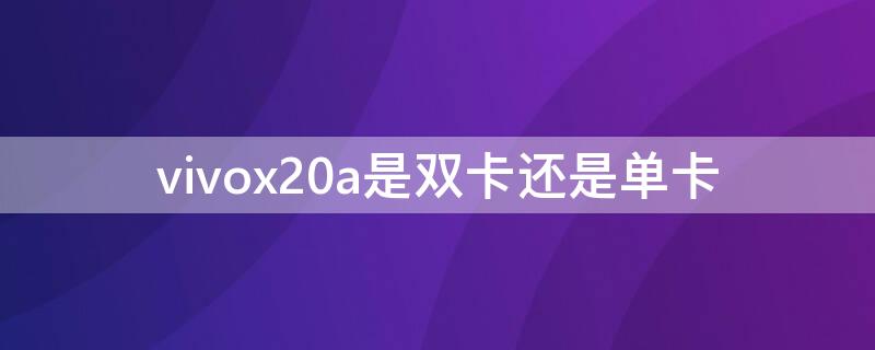 vivox20a是双卡还是单卡 vivox21双卡还是单卡