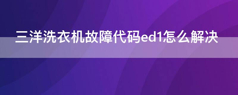 三洋洗衣机故障代码ed1怎么解决 三洋洗衣机ed1故障原因