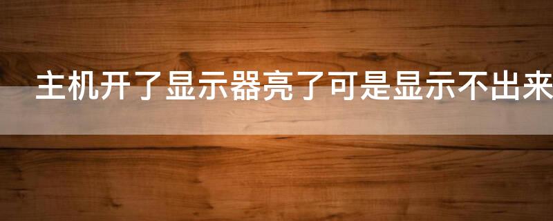 主机开了显示器亮了可是显示不出来 主机开了显示器亮了,可是显示不出来