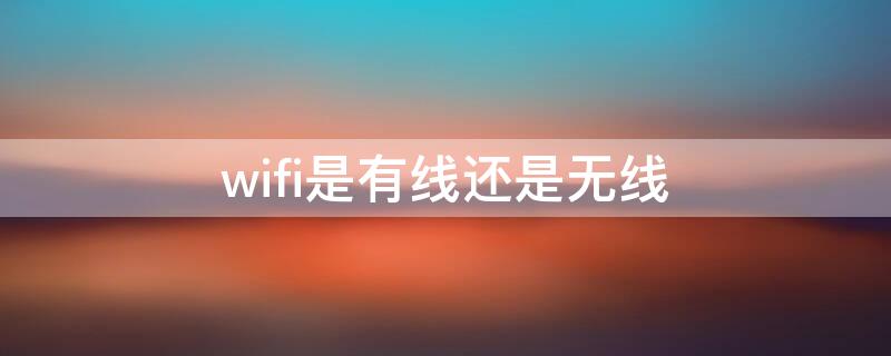 wifi是有线还是无线 wifi是有线还是无线怎么区分