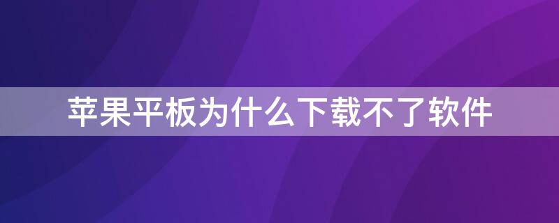 iPhone平板为什么下载不了软件 苹果平板下载软件下载不了