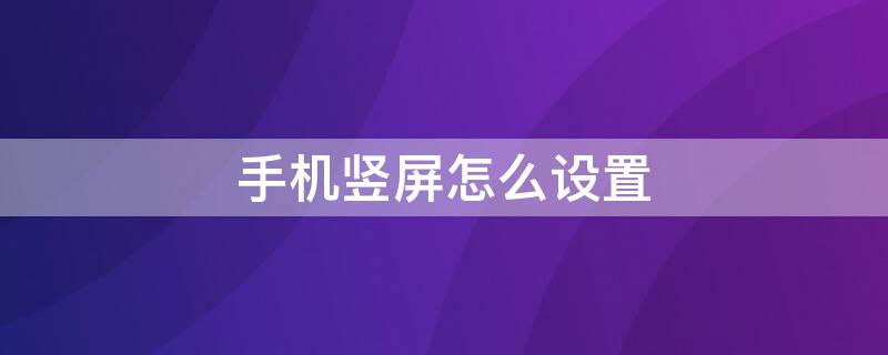 手机竖屏怎么设置 荣耀手机竖屏怎么设置