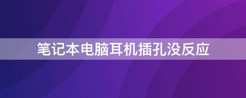 笔记本电脑耳机插孔没反应（笔记本电脑插耳机没有反应）