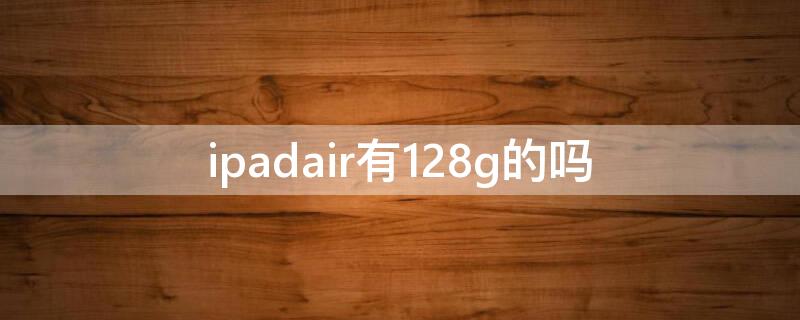 ipadair有128g的吗（ipadair2有没有128g）