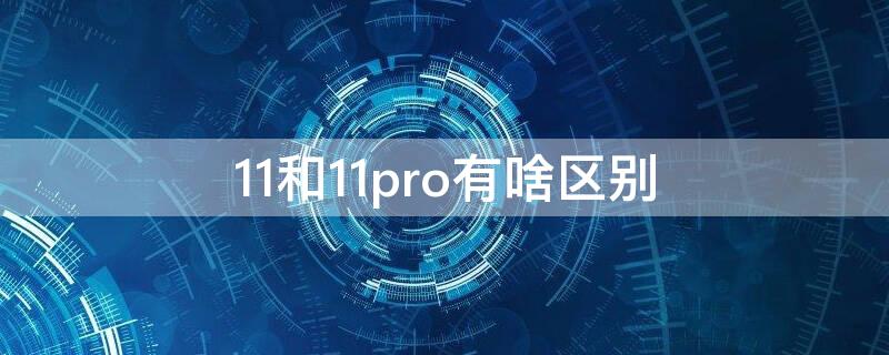 11和11pro有啥区别（11pro和11有区别吗）