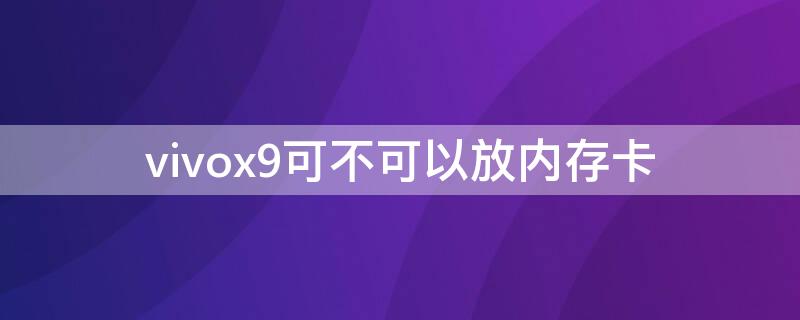 vivox9可不可以放内存卡（vivox9i可以放内存卡吗）