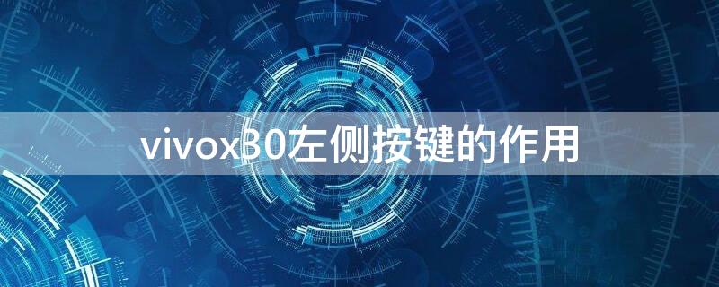 vivox30左侧按键的作用（vivox30左键有什么用）