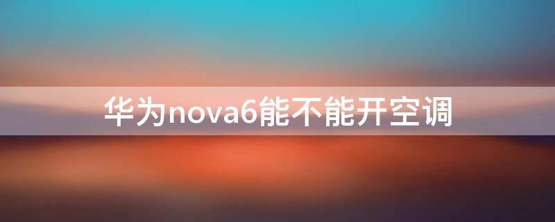 华为nova6能不能开空调 华为nova6支持开空调吗