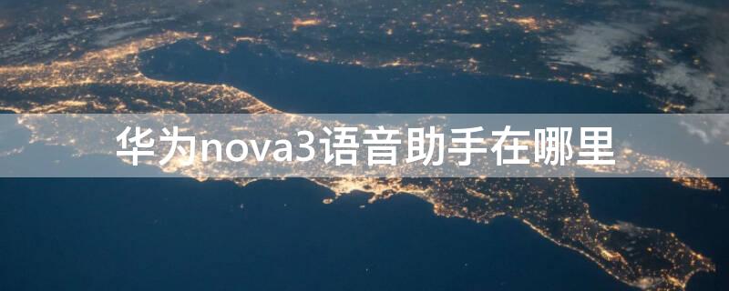 华为nova3语音助手在哪里 华为nova3i的语音助手在哪里