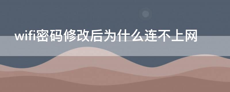 wifi密码修改后为什么连不上网 wifi密码修改后为什么连不上网手机