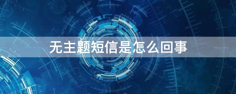 无主题短信是怎么回事（无主题短信是什么原因）