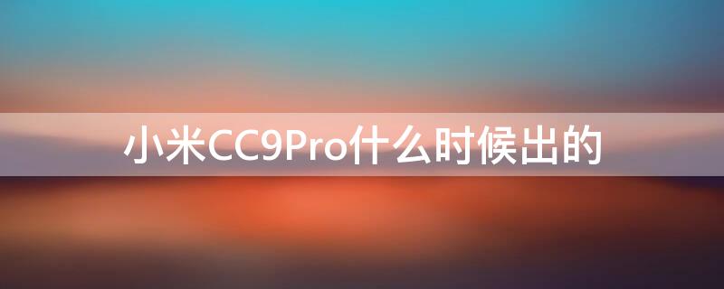 小米CC9Pro什么时候出的 小米cc9pro哪年生产