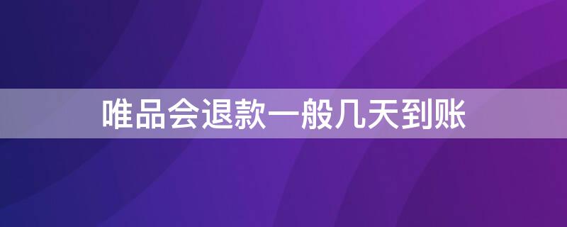 唯品会退款一般几天到账（唯品会退款多长时间到账）