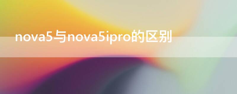 nova5与nova5ipro的区别（华为nova5和nova5ipro有什么区别）