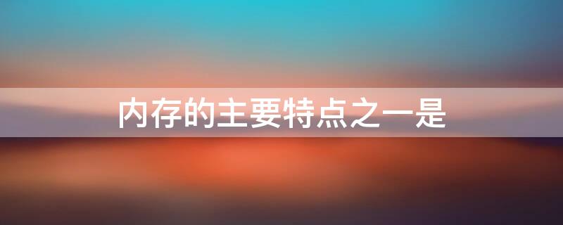 内存的主要特点之一是 内存按其性能和特点可分为