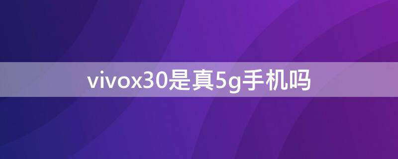 vivox30是真5g手机吗（vivox30是不是真5g手机）