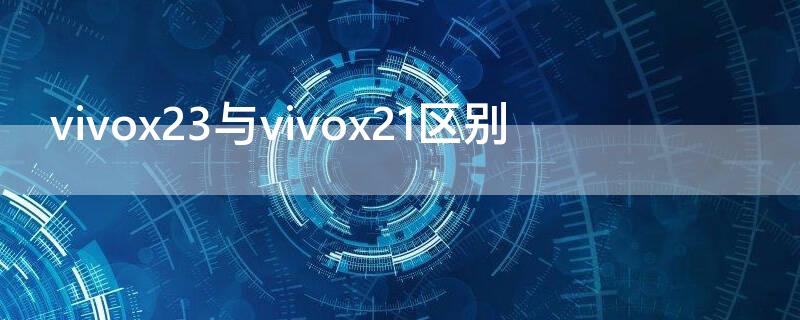 vivox23与vivox21区别（vivox21和x23区别）