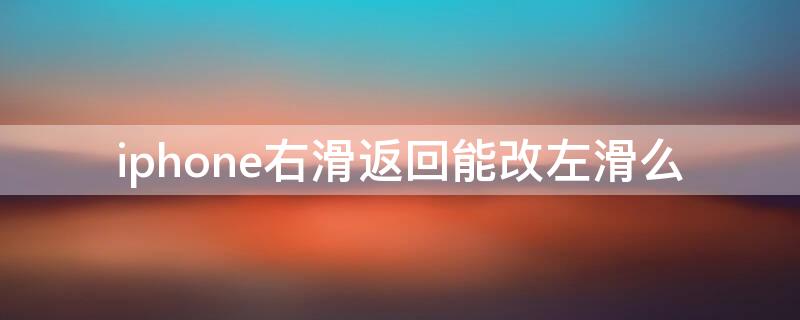 iPhone右滑返回能改左滑么 iphone如何设置右滑左滑返回