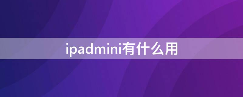 ipadmini有什么用 iPadmini是什么