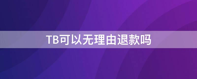 TB可以无理由退款吗 tb退款多有什么影响么